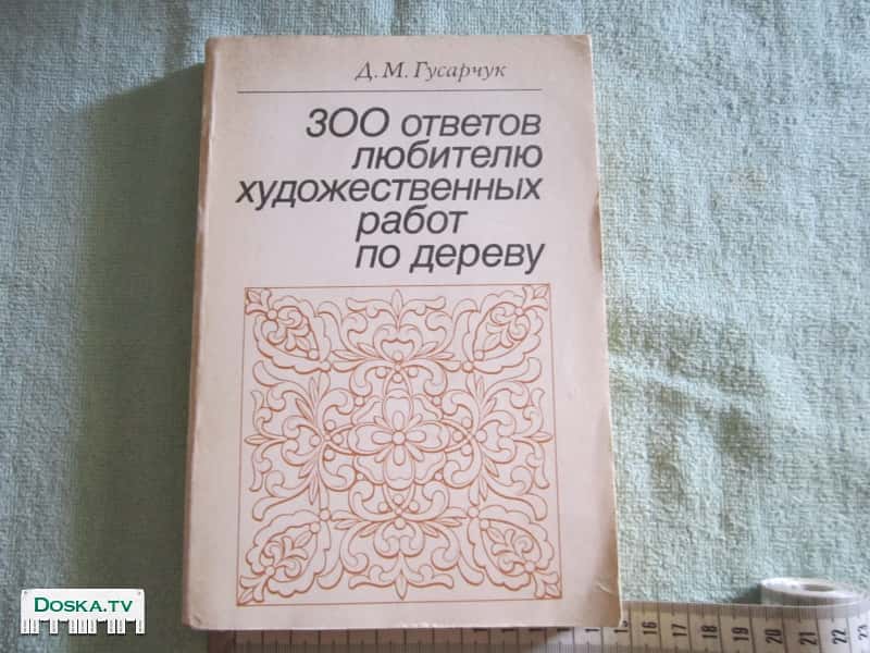 Гусарчук Д.М. "300 ответов любителю художественных работ по дереву". Москва.1985